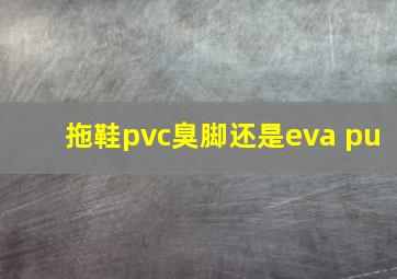 拖鞋pvc臭脚还是eva pu